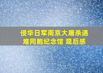 侵华日军南京大屠杀遇难同胞纪念馆 观后感